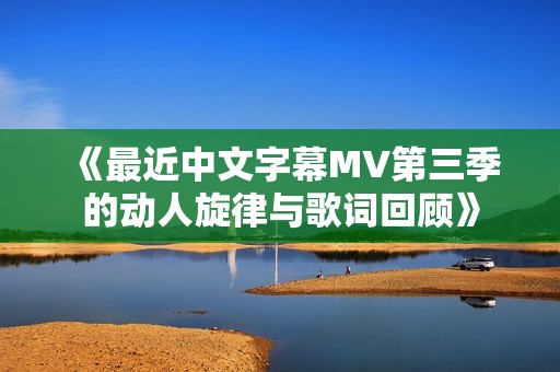 《最近中文字幕MV第三季的动人旋律与歌词回顾》