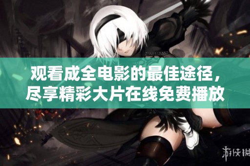 观看成全电影的最佳途径，尽享精彩大片在线免费播放