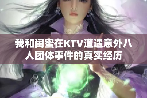 我和闺蜜在KTV遭遇意外八人团体事件的真实经历