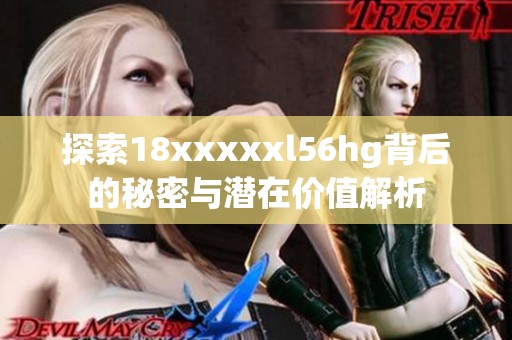 探索18xxxxxl56hg背后的秘密与潜在价值解析