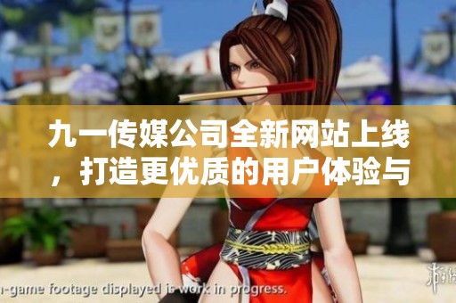 九一传媒公司全新网站上线，打造更优质的用户体验与服务