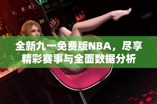全新九一免费版NBA，尽享精彩赛事与全面数据分析