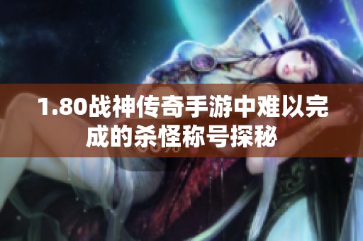 1.80战神传奇手游中难以完成的杀怪称号探秘