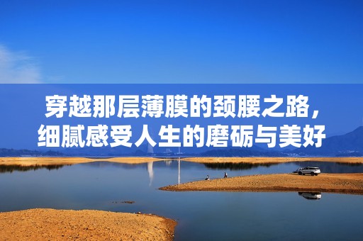 穿越那层薄膜的颈腰之路，细腻感受人生的磨砺与美好