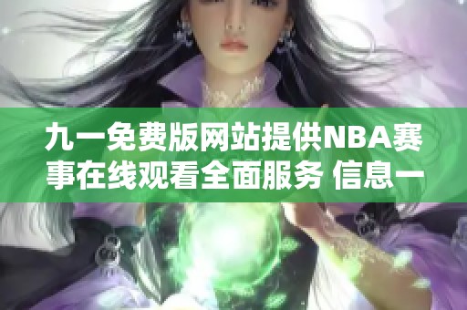 九一免费版网站提供NBA赛事在线观看全面服务 信息一手掌握