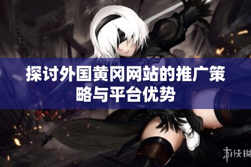 探讨外国黄冈网站的推广策略与平台优势