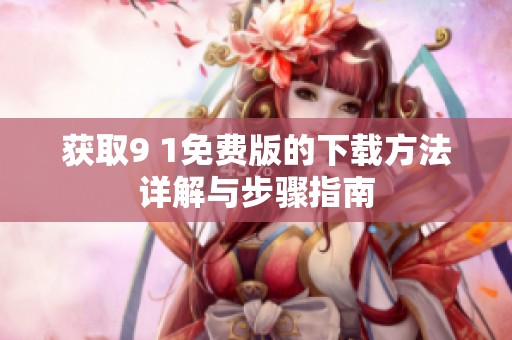 获取9 1免费版的下载方法详解与步骤指南