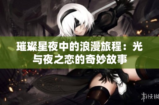 璀璨星夜中的浪漫旅程：光与夜之恋的奇妙故事