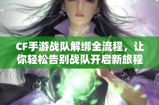 CF手游战队解绑全流程，让你轻松告别战队开启新旅程