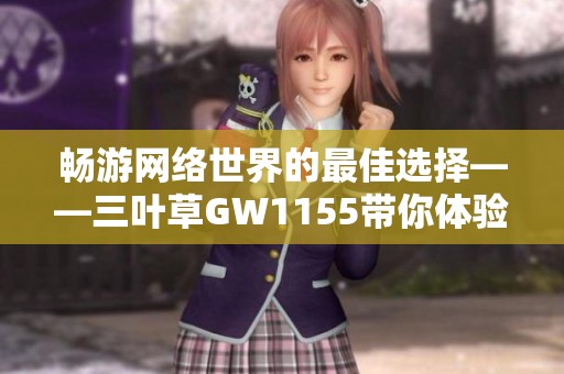 畅游网络世界的最佳选择——三叶草GW1155带你体验精彩游戏旅程