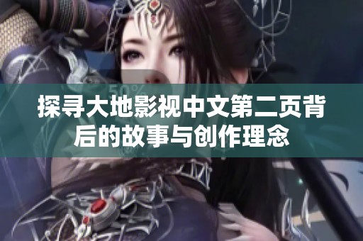 探寻大地影视中文第二页背后的故事与创作理念