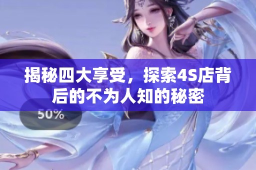 揭秘四大享受，探索4S店背后的不为人知的秘密