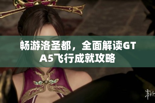 畅游洛圣都，全面解读GTA5飞行成就攻略