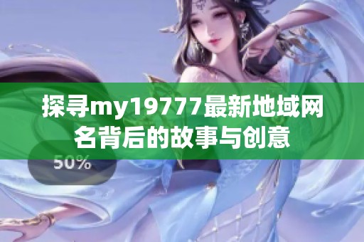 探寻my19777最新地域网名背后的故事与创意
