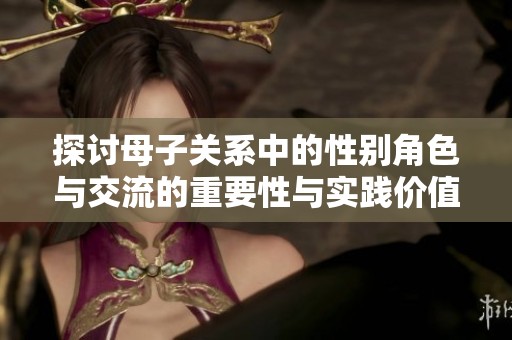 探讨母子关系中的性别角色与交流的重要性与实践价值