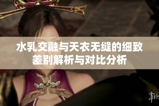 水乳交融与天衣无缝的细致差别解析与对比分析