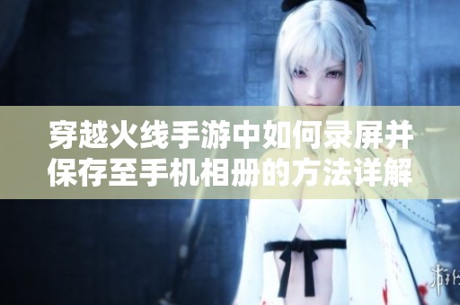 穿越火线手游中如何录屏并保存至手机相册的方法详解