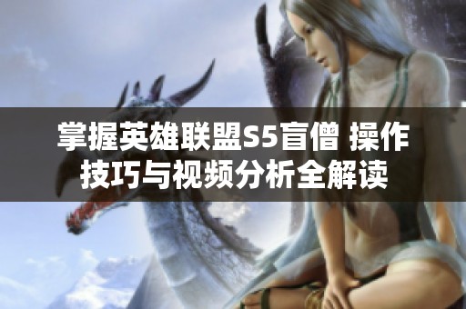 掌握英雄联盟S5盲僧 操作技巧与视频分析全解读