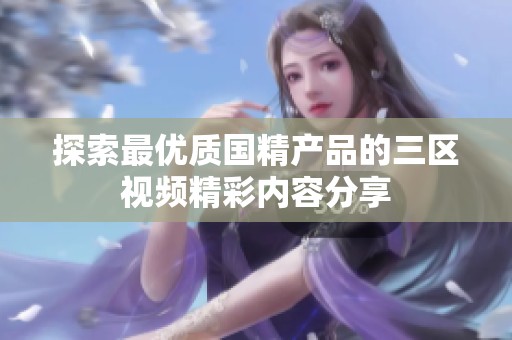 探索最优质国精产品的三区视频精彩内容分享