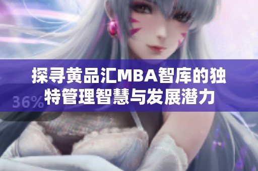 探寻黄品汇MBA智库的独特管理智慧与发展潜力