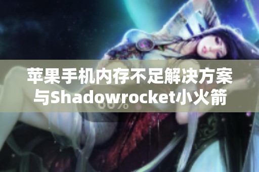苹果手机内存不足解决方案与Shadowrocket小火箭续费指南