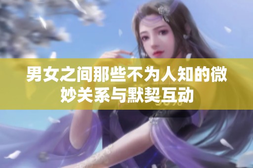 男女之间那些不为人知的微妙关系与默契互动
