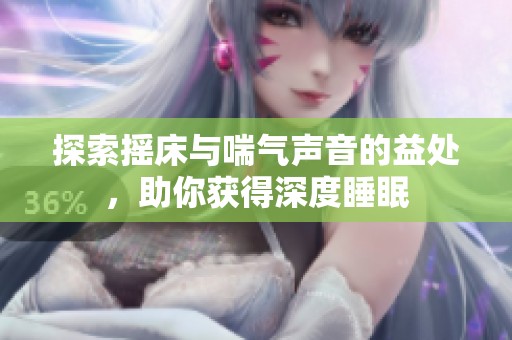 探索摇床与喘气声音的益处，助你获得深度睡眠