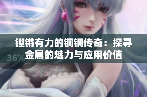 铿锵有力的铜钢传奇：探寻金属的魅力与应用价值