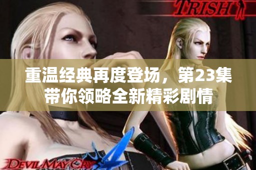 重温经典再度登场，第23集带你领略全新精彩剧情