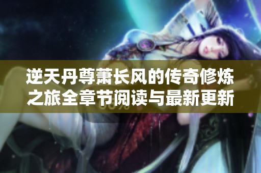 逆天丹尊萧长风的传奇修炼之旅全章节阅读与最新更新资讯