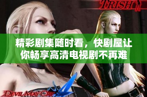精彩剧集随时看，快剧屋让你畅享高清电视剧不再难