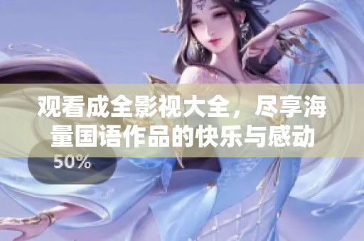 观看成全影视大全，尽享海量国语作品的快乐与感动