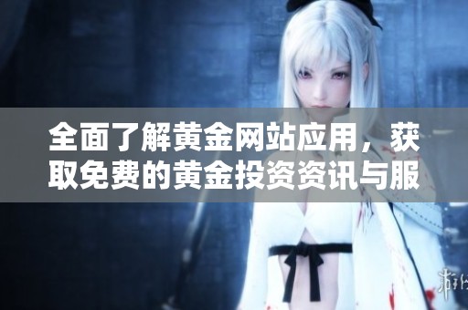 全面了解黄金网站应用，获取免费的黄金投资资讯与服务