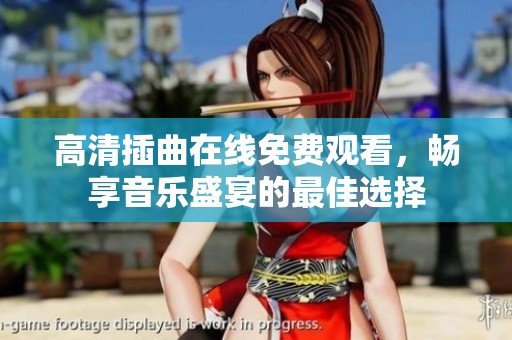 高清插曲在线免费观看，畅享音乐盛宴的最佳选择