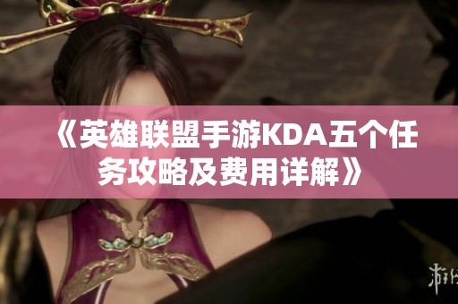 《英雄联盟手游KDA五个任务攻略及费用详解》