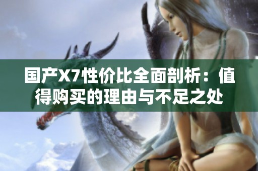 国产X7性价比全面剖析：值得购买的理由与不足之处