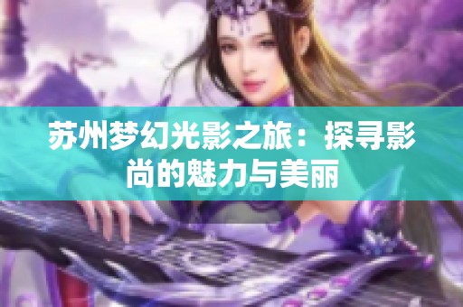 苏州梦幻光影之旅：探寻影尚的魅力与美丽