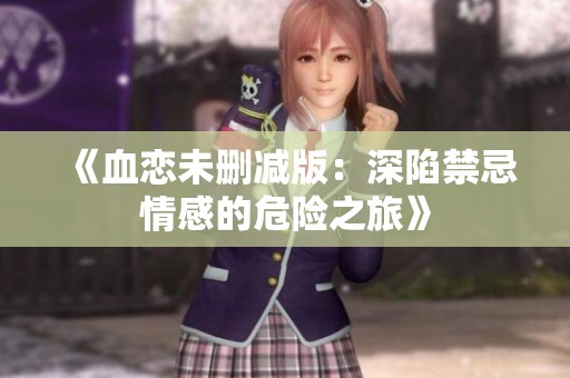《血恋未删减版：深陷禁忌情感的危险之旅》