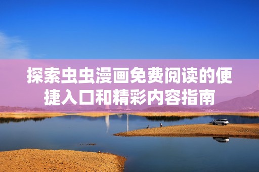 探索虫虫漫画免费阅读的便捷入口和精彩内容指南