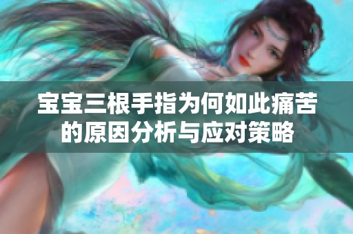 宝宝三根手指为何如此痛苦的原因分析与应对策略
