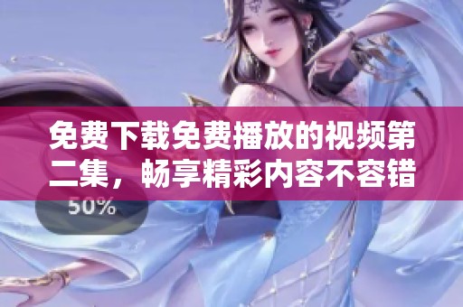 免费下载免费播放的视频第二集，畅享精彩内容不容错过