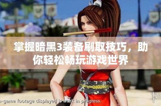 掌握暗黑3装备刷取技巧，助你轻松畅玩游戏世界