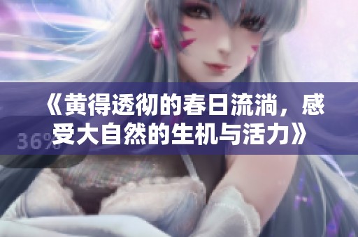 《黄得透彻的春日流淌，感受大自然的生机与活力》