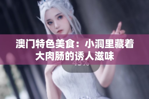 澳门特色美食：小洞里藏着大肉肠的诱人滋味
