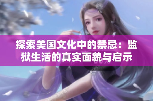 探索美国文化中的禁忌：监狱生活的真实面貌与启示