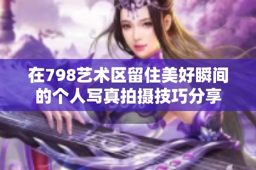 在798艺术区留住美好瞬间的个人写真拍摄技巧分享