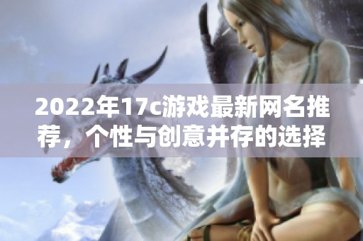 2022年17c游戏最新网名推荐，个性与创意并存的选择