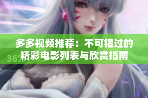 多多视频推荐：不可错过的精彩电影列表与欣赏指南