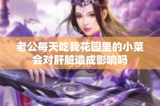 老公每天吃我花园里的小菜会对肝脏造成影响吗