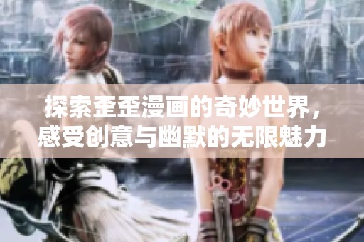 探索歪歪漫画的奇妙世界，感受创意与幽默的无限魅力